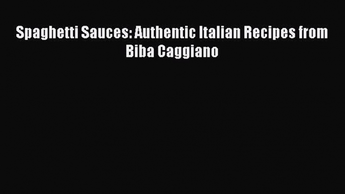 Spaghetti Sauces: Authentic Italian Recipes from Biba Caggiano PDF Download