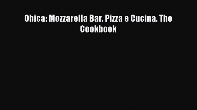 Obica: Mozzarella Bar. Pizza e Cucina. The Cookbook PDF Download