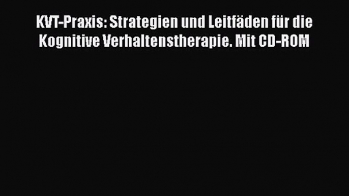 [Download] KVT-Praxis: Strategien und Leitfäden für die Kognitive Verhaltenstherapie. Mit CD-ROM