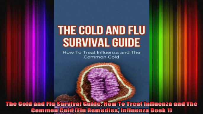 The Cold and Flu Survival Guide How To Treat Influenza and The Common Cold Flu Remedies