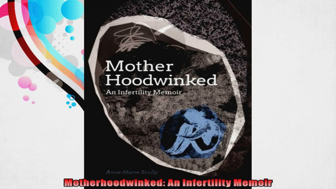 Motherhoodwinked An Infertility Memoir