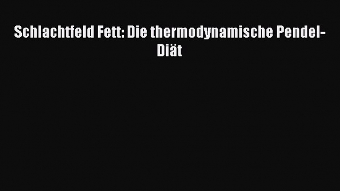 Schlachtfeld Fett: Die thermodynamische Pendel-Diät PDF Ebook herunterladen gratis