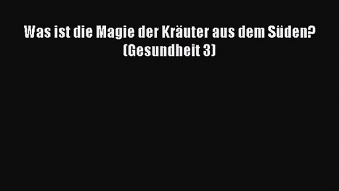 [Read] Was ist die Magie der Kräuter aus dem Süden? (Gesundheit 3) Full Ebook