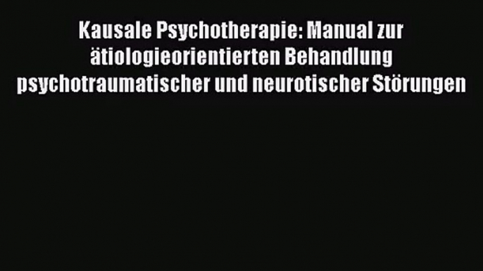 Kausale Psychotherapie: Manual zur ätiologieorientierten Behandlung psychotraumatischer und