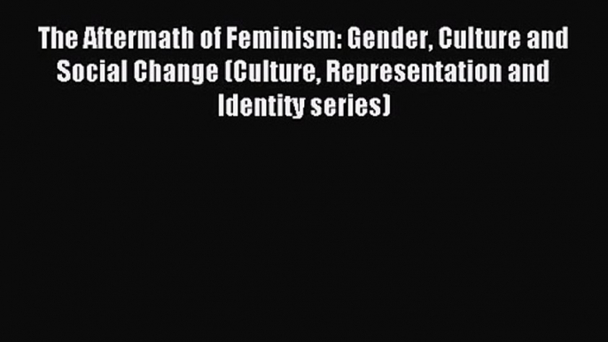 The Aftermath of Feminism: Gender Culture and Social Change (Culture Representation and Identity