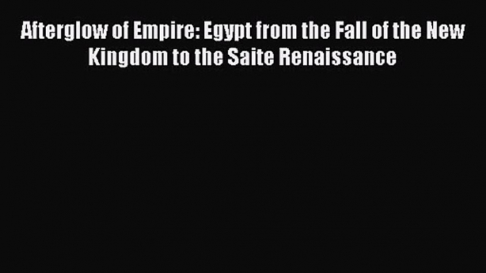 Afterglow of Empire: Egypt from the Fall of the New Kingdom to the Saite Renaissance [PDF Download]