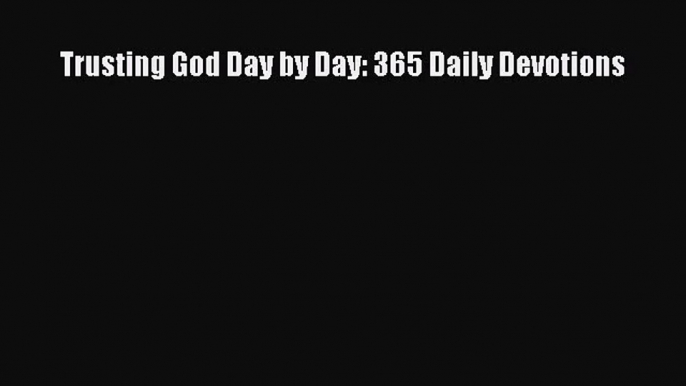 Trusting God Day by Day: 365 Daily Devotions [Read] Online