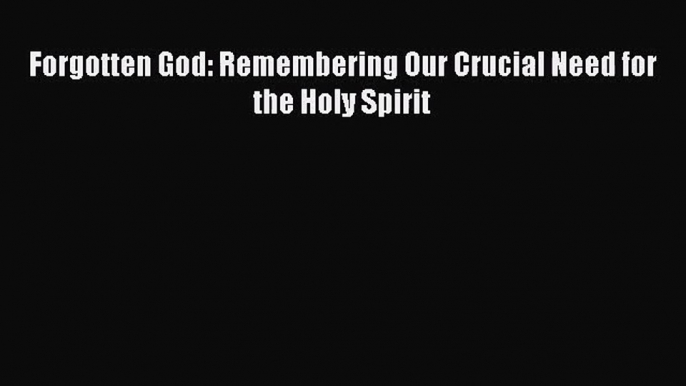 Forgotten God: Remembering Our Crucial Need for the Holy Spirit [PDF Download] Full Ebook