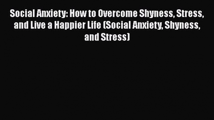 Social Anxiety: How to Overcome Shyness Stress and Live a Happier Life (Social Anxiety Shyness