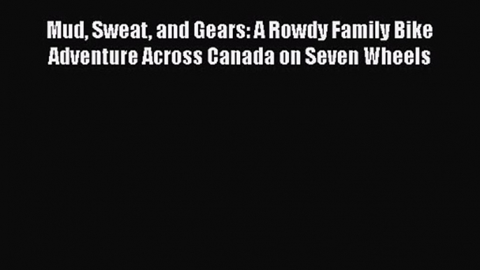 Mud Sweat and Gears: A Rowdy Family Bike Adventure Across Canada on Seven Wheels [Download]