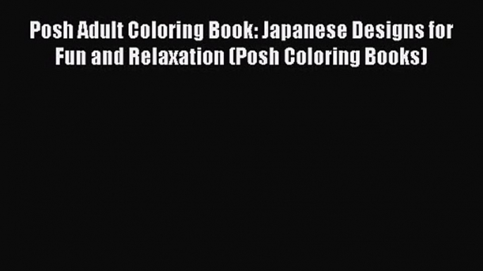 Posh Adult Coloring Book: Japanese Designs for Fun and Relaxation (Posh Coloring Books) [Download]