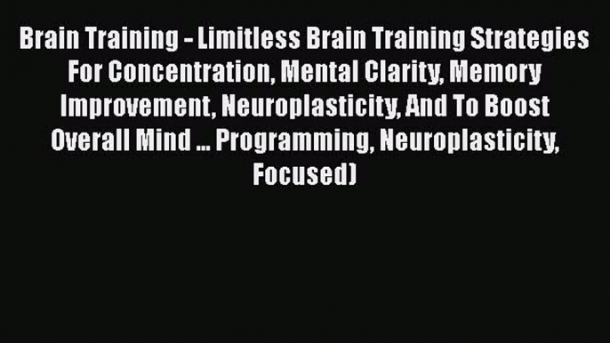 Brain Training - Limitless Brain Training Strategies For Concentration Mental Clarity Memory