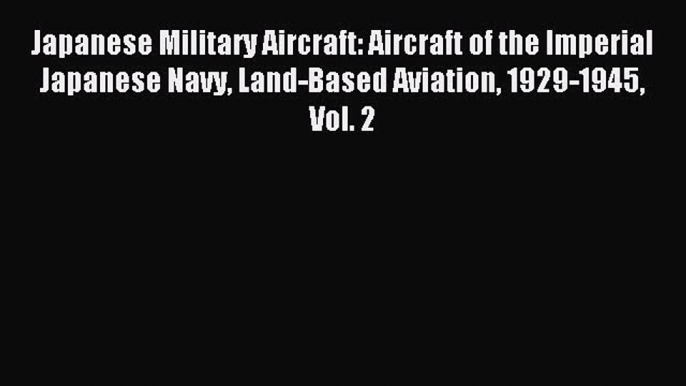 Japanese Military Aircraft: Aircraft of the Imperial Japanese Navy Land-Based Aviation 1929-1945