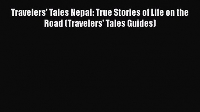 Travelers' Tales Nepal: True Stories of Life on the Road (Travelers' Tales Guides) [Read] Online