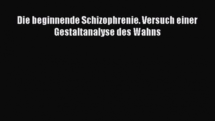 Die beginnende Schizophrenie. Versuch einer Gestaltanalyse des Wahns PDF Herunterladen