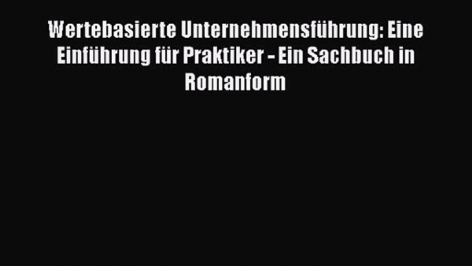 [Read] Wertebasierte Unternehmensführung: Eine Einführung für Praktiker - Ein Sachbuch in Romanform