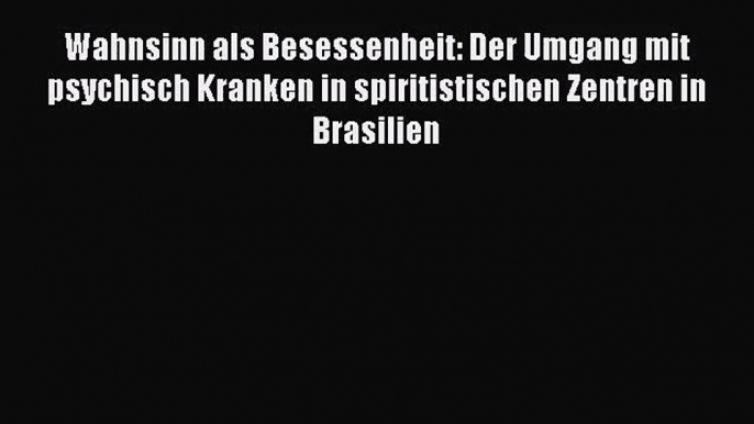 Wahnsinn als Besessenheit: Der Umgang mit psychisch Kranken in spiritistischen Zentren in Brasilien