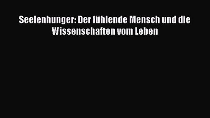 Seelenhunger: Der fühlende Mensch und die Wissenschaften vom Leben PDF Download kostenlos