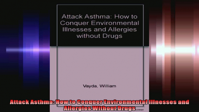 Attack Asthma How to Conquer Environmental Illnesses and Allergies Without Drugs