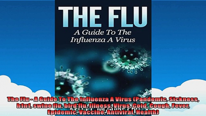 The Flu  A Guide To The Influenza A Virus Pandemic Sickness h1n1 swine flu bird flu