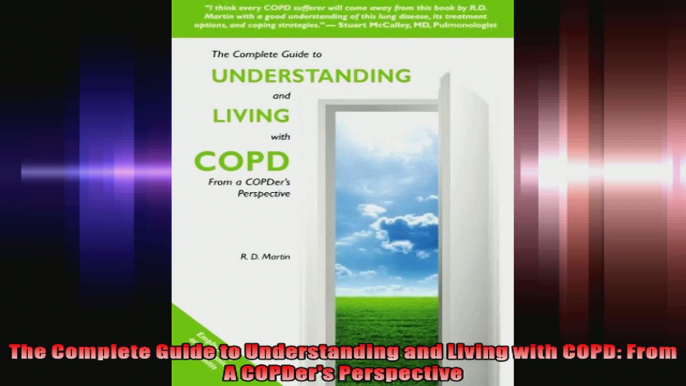 The Complete Guide to Understanding and Living with COPD From A COPDers Perspective