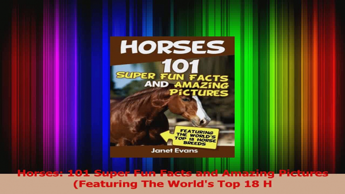 PDF Download  Horses 101 Super Fun Facts and Amazing Pictures Featuring The Worlds Top 18 H Read Online