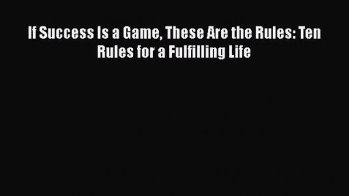 If Success Is a Game These Are the Rules: Ten Rules for a Fulfilling Life [Read] Full Ebook