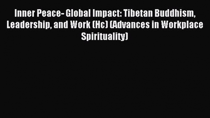 Inner Peace- Global Impact: Tibetan Buddhism Leadership and Work (Hc) (Advances in Workplace