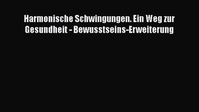 Harmonische Schwingungen. Ein Weg zur Gesundheit - Bewusstseins-Erweiterung PDF Herunterladen