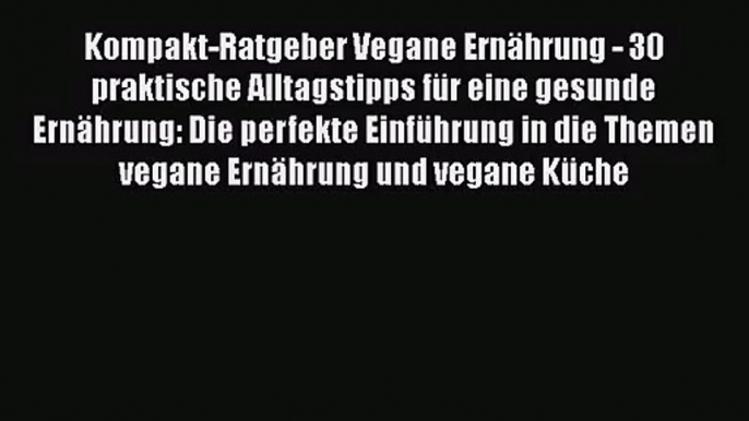 Kompakt-Ratgeber Vegane Ernährung - 30 praktische Alltagstipps für eine gesunde Ernährung: