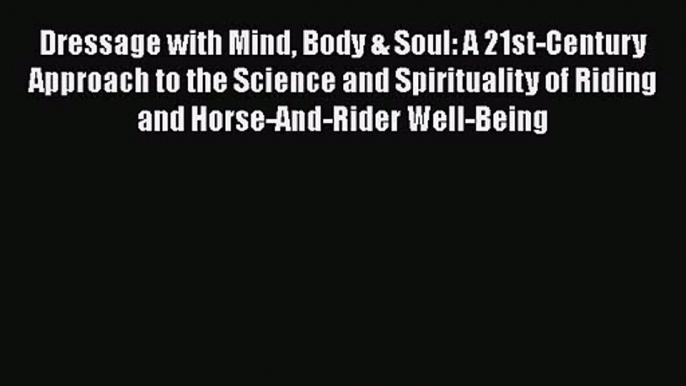 Dressage with Mind Body & Soul: A 21st-Century Approach to the Science and Spirituality of