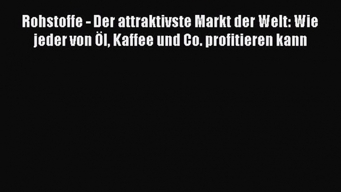 Rohstoffe - Der attraktivste Markt der Welt: Wie jeder von Öl Kaffee und Co. profitieren kann