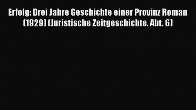 Erfolg: Drei Jahre Geschichte einer Provinz Roman (1929) (Juristische Zeitgeschichte. Abt.