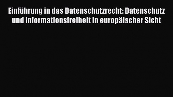 Einführung in das Datenschutzrecht: Datenschutz und Informationsfreiheit in europäischer Sicht