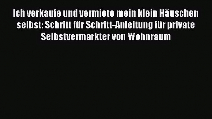 Ich verkaufe und vermiete mein klein Häuschen selbst: Schritt für Schritt-Anleitung für private