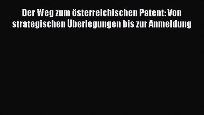 Der Weg zum österreichischen Patent: Von strategischen Überlegungen bis zur Anmeldung PDF Ebook