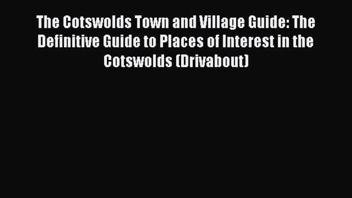 The Cotswolds Town and Village Guide: The Definitive Guide to Places of Interest in the Cotswolds