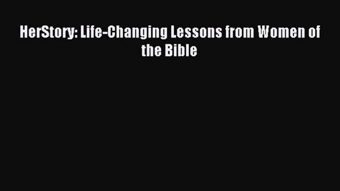 HerStory: Life-Changing Lessons from Women of the Bible [Read] Online