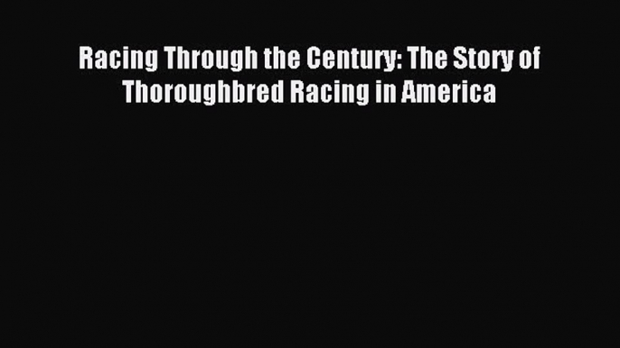 Racing Through the Century: The Story of Thoroughbred Racing in America [Read] Online