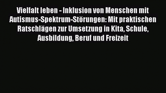 [PDF] Vielfalt leben - Inklusion von Menschen mit Autismus-Spektrum-Störungen: Mit praktischen