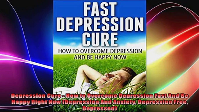 Depression Cure  How to Overcome Depression Fast And Be Happy Right Now Depression And