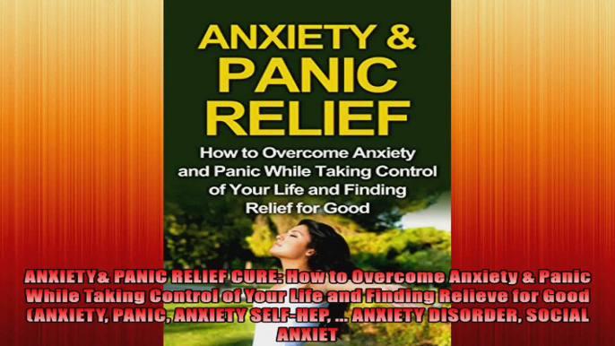ANXIETY PANIC RELIEF CURE How to Overcome Anxiety  Panic While Taking Control of Your