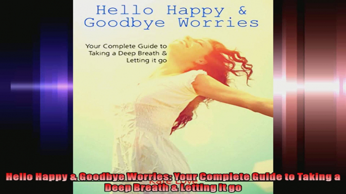 Hello Happy  Goodbye Worries Your Complete Guide to Taking a Deep Breath  Letting it go