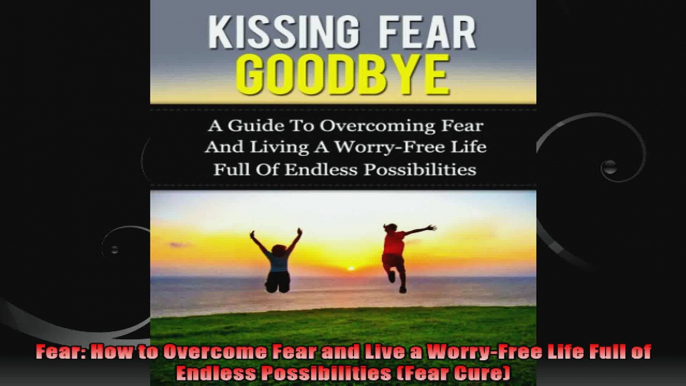 Fear How to Overcome Fear and Live a WorryFree Life Full of Endless Possibilities Fear