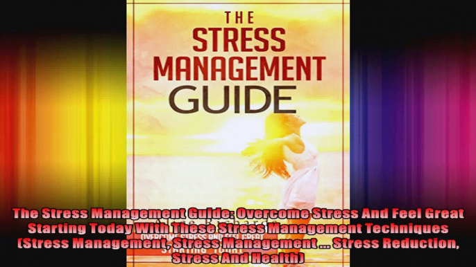 The Stress Management Guide Overcome Stress And Feel Great Starting Today With These
