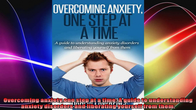 Overcoming anxietyone step at a time A guide to understanding anxiety disorders and