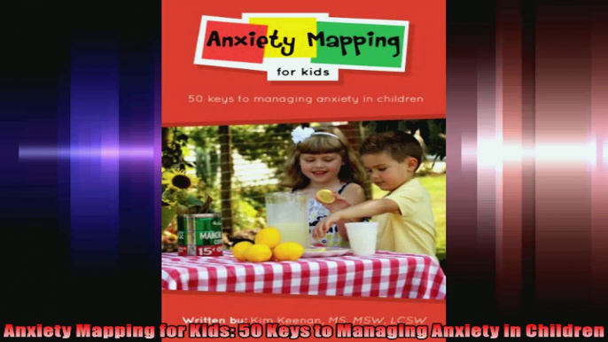 Anxiety Mapping for Kids 50 Keys to Managing Anxiety in Children