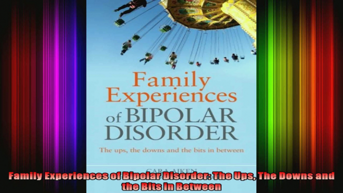 Family Experiences of Bipolar Disorder The Ups The Downs and the Bits in Between