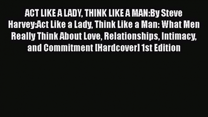 ACT LIKE A LADY THINK LIKE A MAN:By Steve Harvey:Act Like a Lady Think Like a Man: What Men