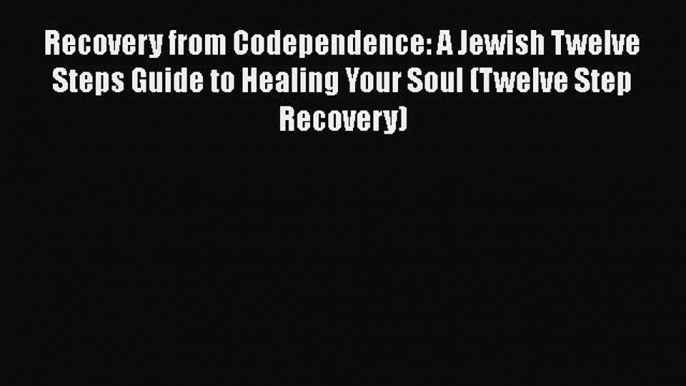 Recovery from Codependence: A Jewish Twelve Steps Guide to Healing Your Soul (Twelve Step Recovery)